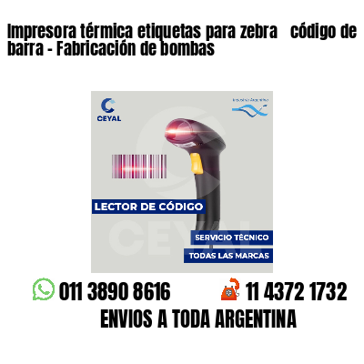 Impresora térmica etiquetas para zebra  código de barra - Fabricación de bombas